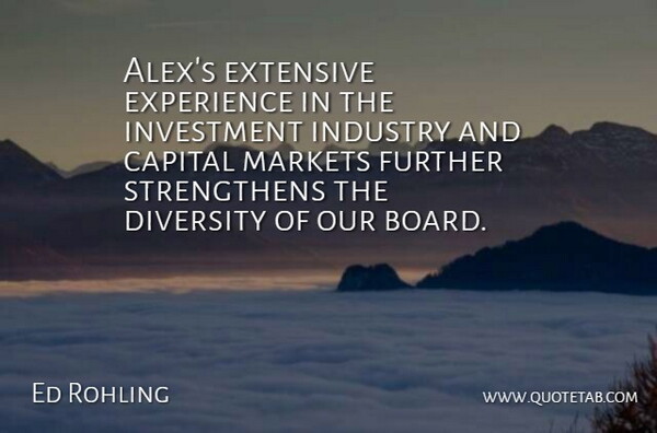 Ed Rohling Quote About Capital, Diversity, Experience, Extensive, Further: Alexs Extensive Experience In The...
