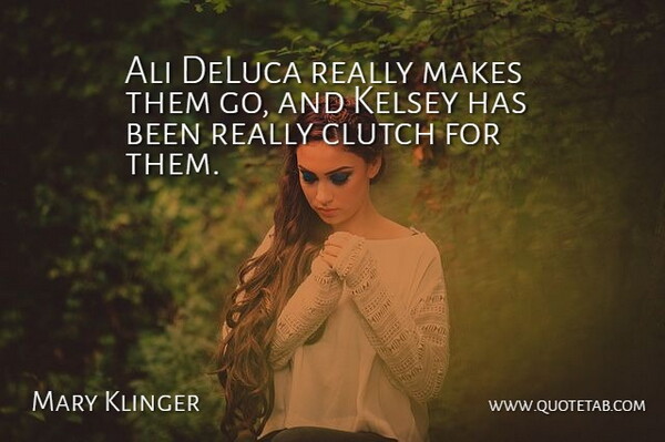 Mary Klinger Quote About Ali, Clutch: Ali Deluca Really Makes Them...