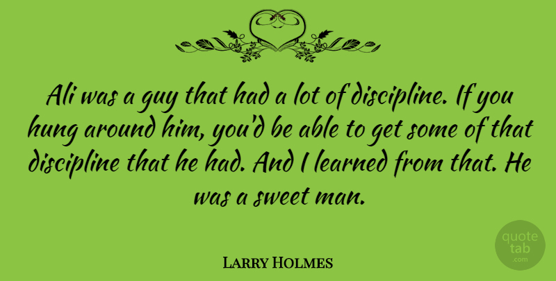 Larry Holmes Quote About Sweet, Men, Discipline: Ali Was A Guy That...