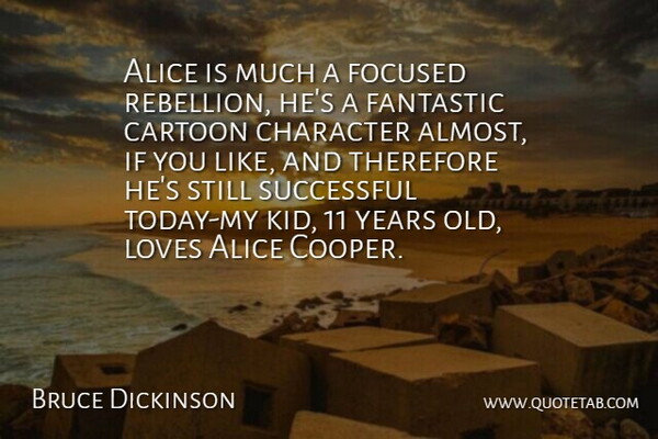 Bruce Dickinson Quote About Alice, Cartoon, Character, Fantastic, Focused: Alice Is Much A Focused...