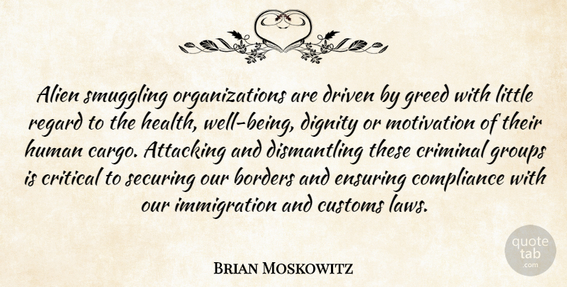 Brian Moskowitz Quote About Alien, Attacking, Borders, Compliance, Criminal: Alien Smuggling Organizations Are Driven...