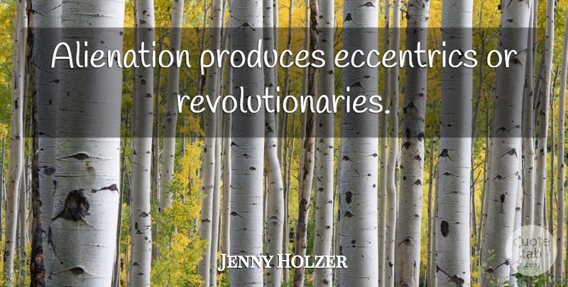 Jenny Holzer Quote About Outsiders, Revolutionary, Produce: Alienation Produces Eccentrics Or Revolutionaries...