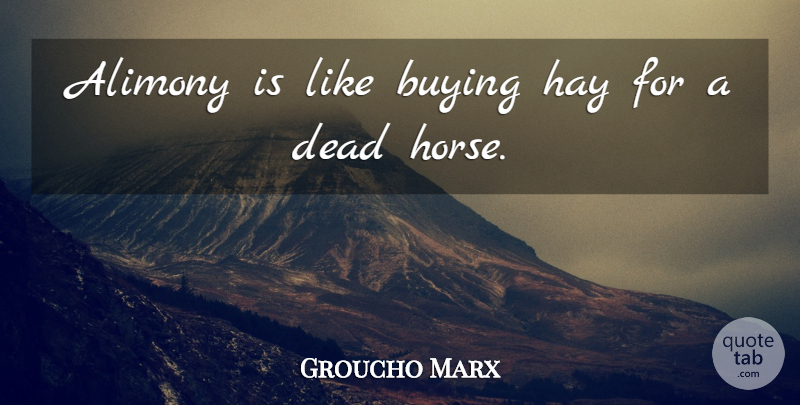 Groucho Marx Quote About Marriage, Funny Love, Witty: Alimony Is Like Buying Hay...