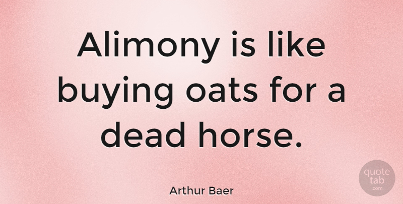 Arthur Baer Quote About Alimony, Oats, Russian Revolutionary: Alimony Is Like Buying Oats...