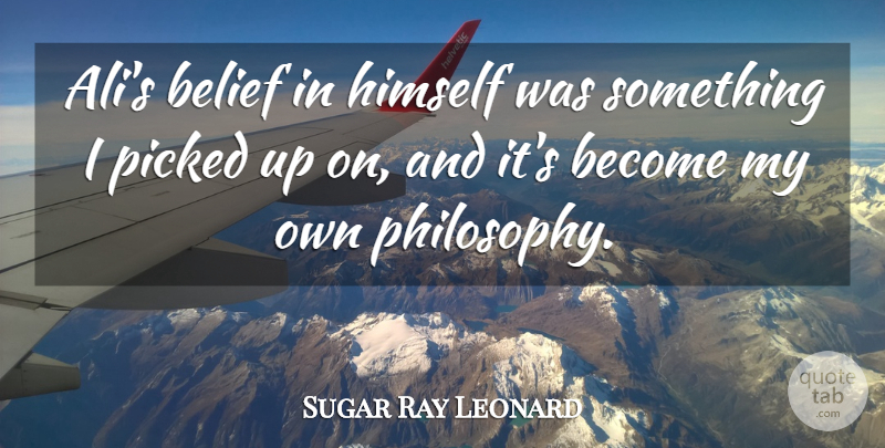 Sugar Ray Leonard Quote About Philosophy, Belief, My Own: Alis Belief In Himself Was...