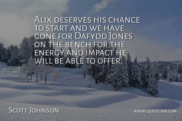 Scott Johnson Quote About Bench, Chance, Deserves, Energy, Gone: Alix Deserves His Chance To...