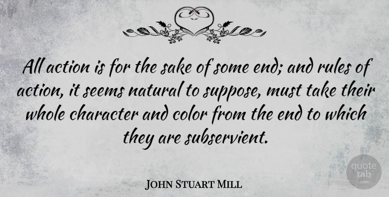 John Stuart Mill Quote About Character, Color, Sake: All Action Is For The...
