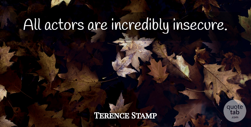 Terence Stamp Quote About Insecure, Actors: All Actors Are Incredibly Insecure...