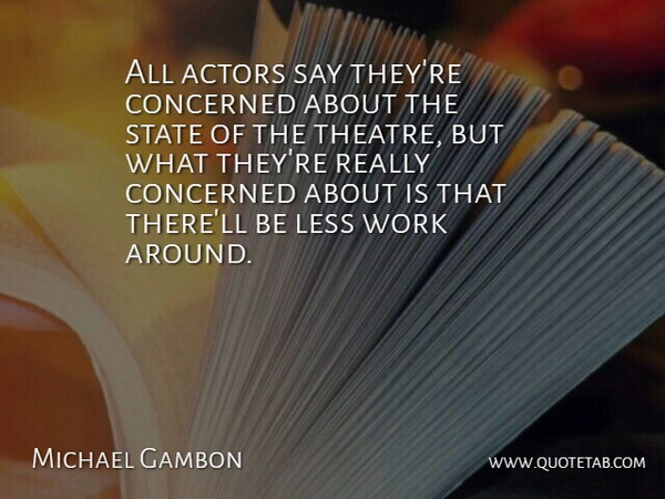 Michael Gambon Quote About Concerned, State, Work: All Actors Say Theyre Concerned...