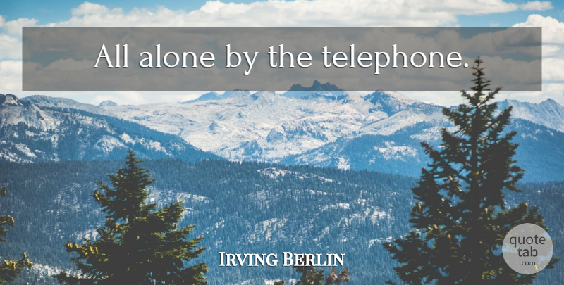 Irving Berlin Quote About Solitude, Telephones, All Alone: All Alone By The Telephone...
