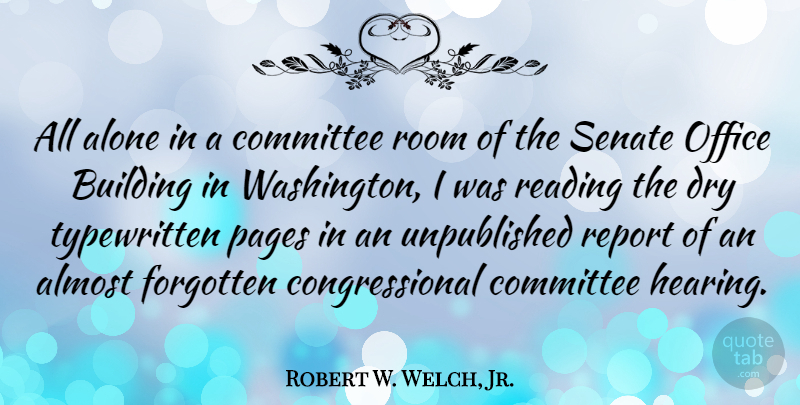 Robert W. Welch, Jr. Quote About Almost, Alone, Committee, Dry, Forgotten: All Alone In A Committee...