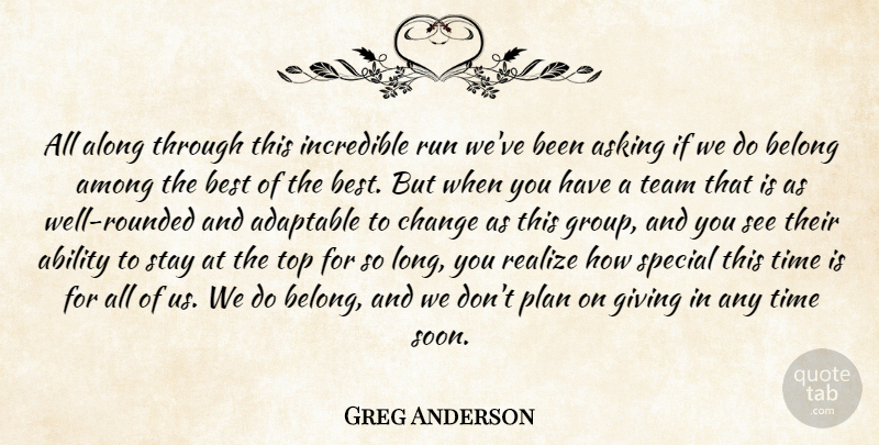 Greg Anderson Quote About Ability, Adaptable, Along, Among, Asking: All Along Through This Incredible...