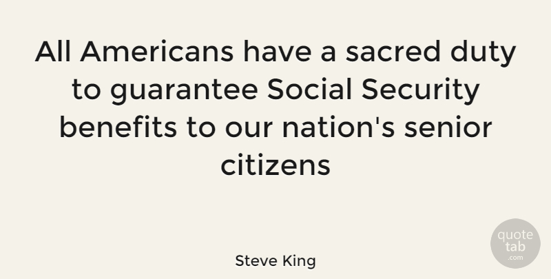 Steve King Quote About Senior, Guarantees, Benefits: All Americans Have A Sacred...