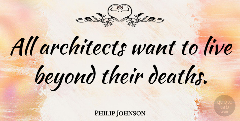 Philip Johnson Quote About Death, Want, Architecture: All Architects Want To Live...
