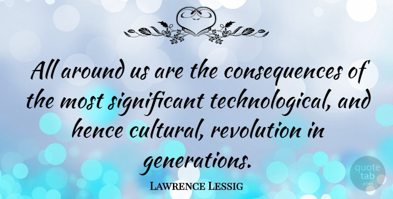 Lawrence Lessig Quote About Revolution, Generations, Significant: All Around Us Are The...
