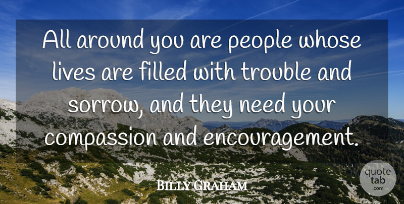 Billy Graham Quote About Christian, Encouragement, Compassion: All Around You Are People...