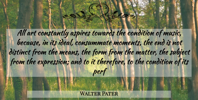 Walter Pater Quote About Art, Condition, Constantly, Consummate, Distinct: All Art Constantly Aspires Towards...
