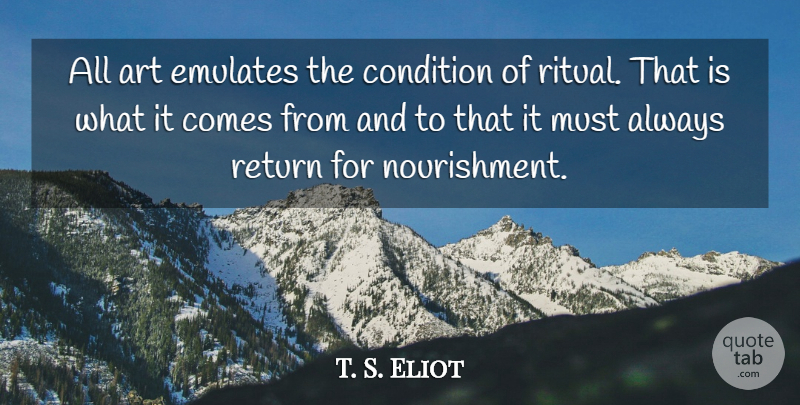 T. S. Eliot Quote About Art, Poetry, Return: All Art Emulates The Condition...