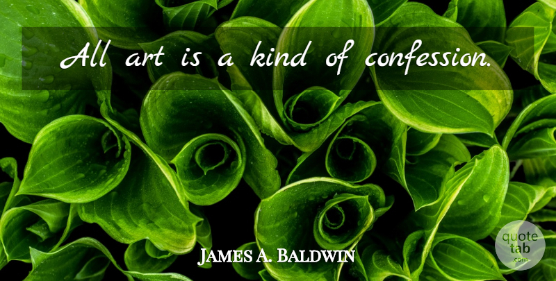 James A. Baldwin Quote About Art, Kind, Confession: All Art Is A Kind...