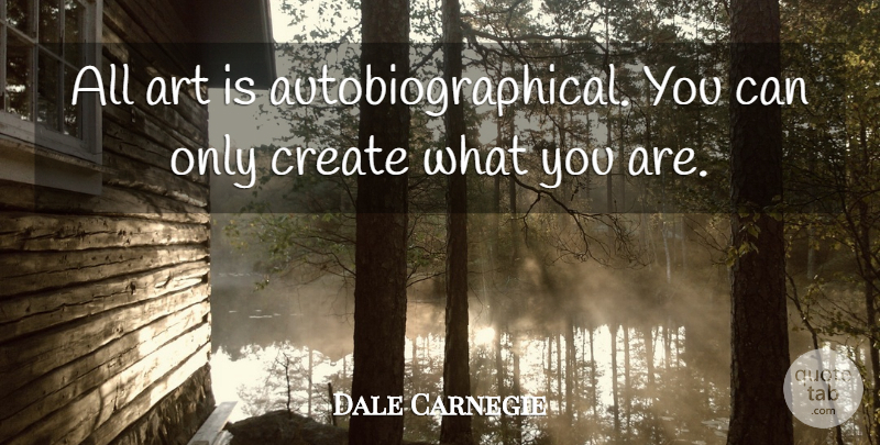 Dale Carnegie Quote About Art, Art Is: All Art Is Autobiographical You...