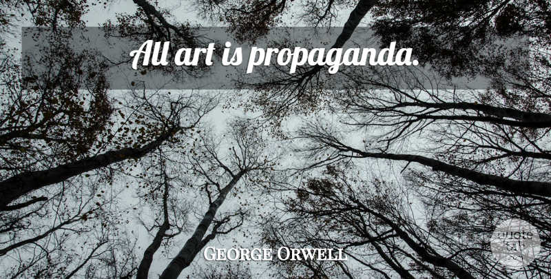 George Orwell Quote About Art, Propaganda, Art Is: All Art Is Propaganda...