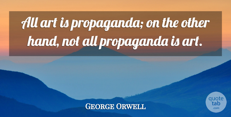 George Orwell Quote About Art, Hands, Propaganda: All Art Is Propaganda On...
