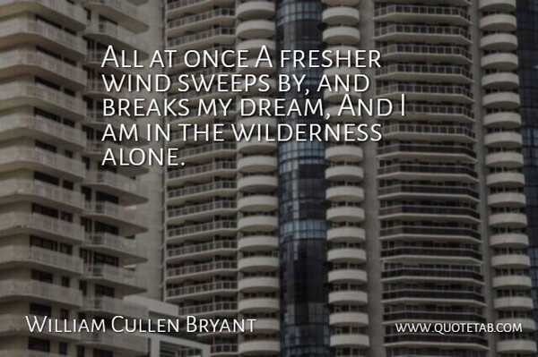 William Cullen Bryant Quote About Breaks, Wilderness, Wind: All At Once A Fresher...