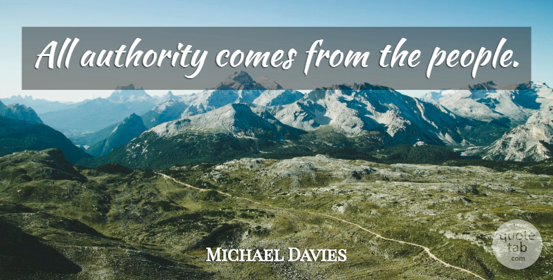 Michael Davies Quote About People, Authority: All Authority Comes From The...