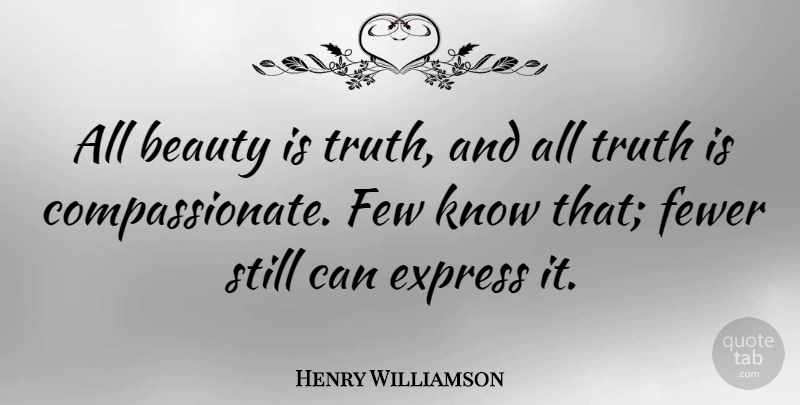 Henry Williamson Quote About Beauty, Few, Fewer, Truth: All Beauty Is Truth And...