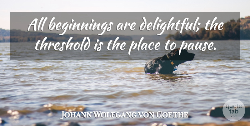 Johann Wolfgang von Goethe Quote About Luck, Threshold, Delightful: All Beginnings Are Delightful The...