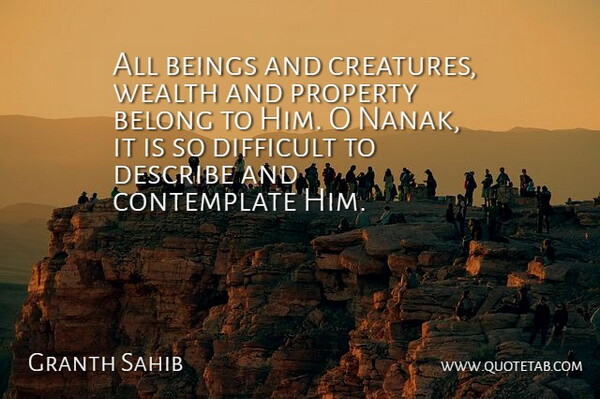 Granth Sahib Quote About Beings, Belong, Describe, Difficult, Property: All Beings And Creatures Wealth...