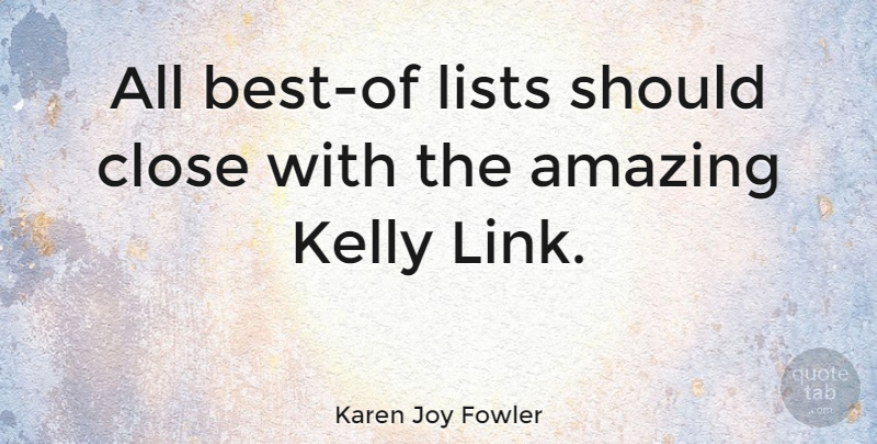 Karen Joy Fowler Quote About Amazing, Kelly: All Best Of Lists Should...
