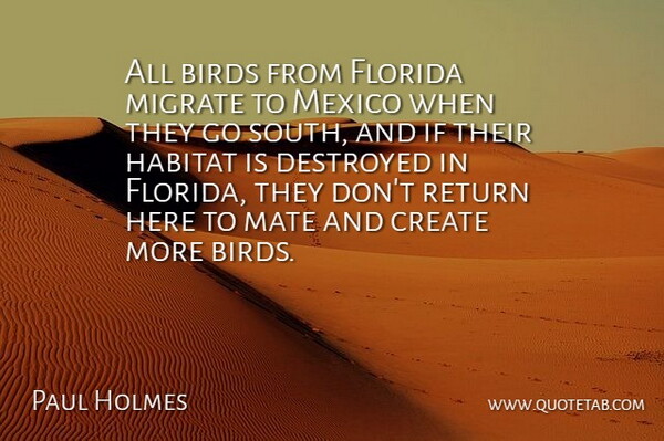 Paul Holmes Quote About Birds, Create, Destroyed, Florida, Habitat: All Birds From Florida Migrate...