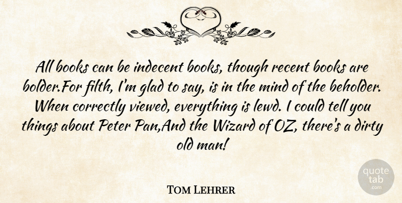 Tom Lehrer Quote About Books, Correctly, Dirty, Glad, Indecent: All Books Can Be Indecent...