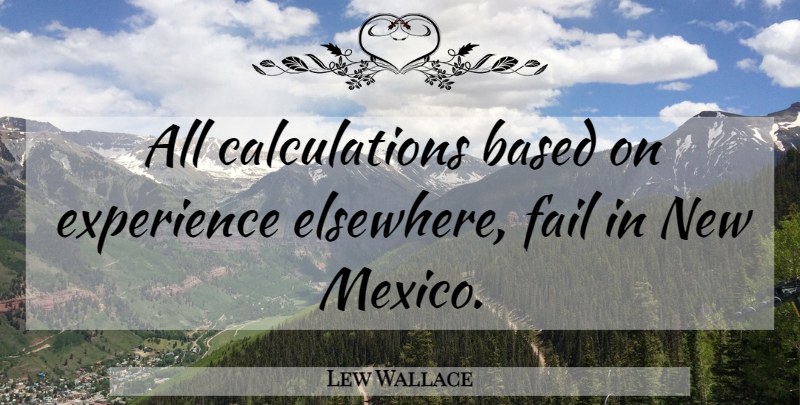 Lew Wallace Quote About Mexico, Failing, Elsewhere: All Calculations Based On Experience...