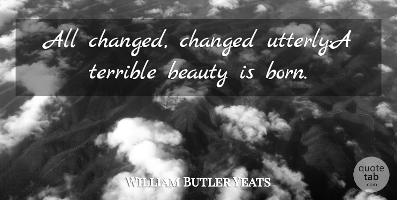 William Butler Yeats Quote About Beauty, Changed, Terrible: All Changed Changed Utterlya Terrible...