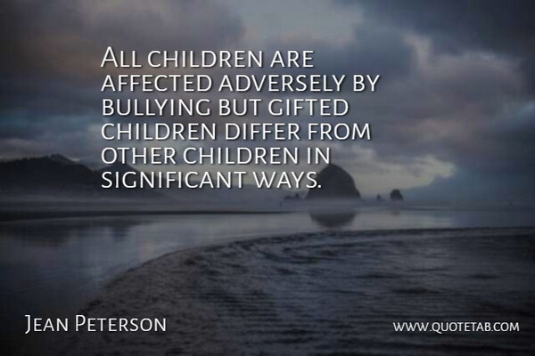 Jean Peterson Quote About Affected, Bullying, Children, Differ, Gifted: All Children Are Affected Adversely...