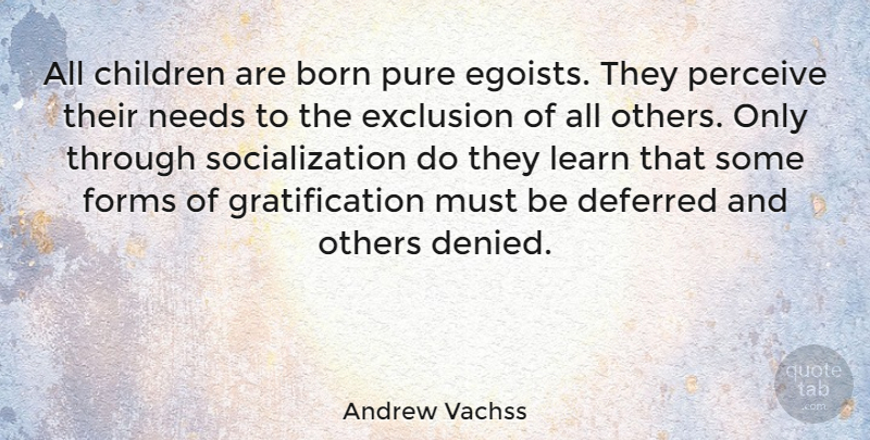 Andrew Vachss Quote About Children, Deferred, Exclusion, Forms, Needs: All Children Are Born Pure...