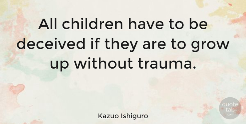 Kazuo Ishiguro Quote About Children, Growing Up, Trauma: All Children Have To Be...