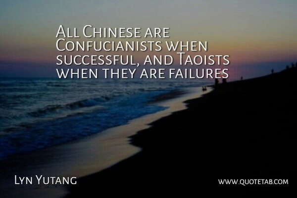 Lyn Yutang Quote About Chinese, Failures: All Chinese Are Confucianists When...