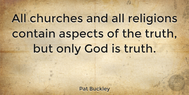 Pat Buckley Quote About Aspects, Churches, Contain, God, Truth: All Churches And All Religions...