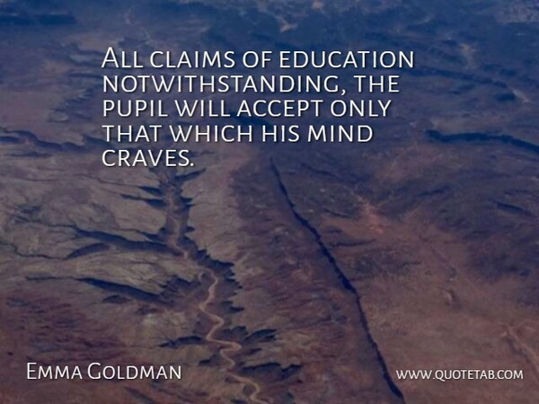 Emma Goldman Quote About Education, Mind, Accepting: All Claims Of Education Notwithstanding...