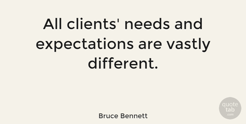 Bruce Bennett Quote About Expectations, Clients, Different: All Clients Needs And Expectations...