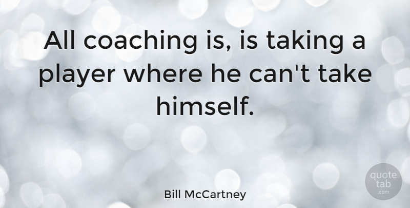 Bill McCartney Quote About Teamwork, Player, Coaching: All Coaching Is Is Taking...
