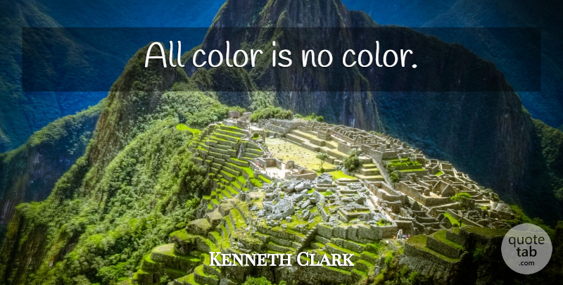 Kenneth Clark Quote About Color, Colour: All Color Is No Color...
