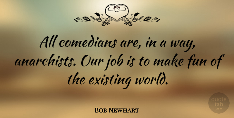 Bob Newhart Quote About Jobs, Fun, Comedian: All Comedians Are In A...