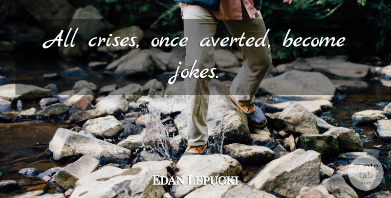 Edan Lepucki Quote About Crisis, Jokes: All Crises Once Averted Become...