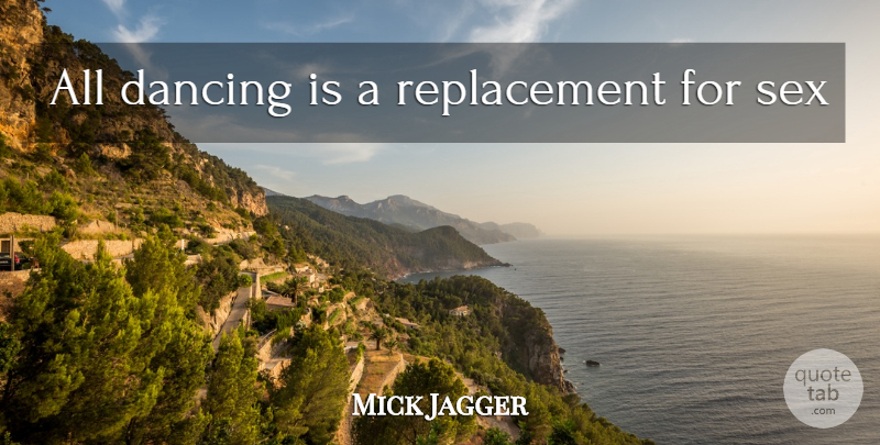 Mick Jagger Quote About Sex, Dancing, Replacements: All Dancing Is A Replacement...