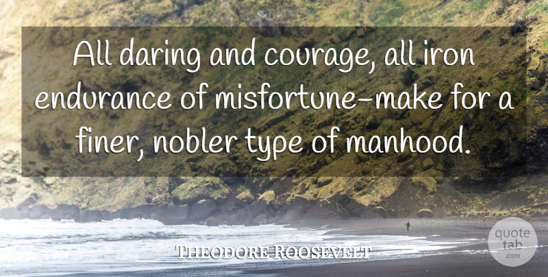 Theodore Roosevelt Quote About Iron, History, Endurance: All Daring And Courage All...