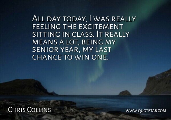 Chris Collins Quote About Chance, Excitement, Feeling, Last, Means: All Day Today I Was...